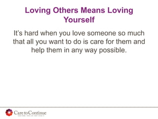 Loving Others Means Loving
Yourself
It’s hard when you love someone so much
that all you want to do is care for them and
help them in any way possible.
 