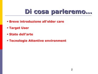 Di cosa parleremo...
Breve introduzione all'elder care

Target User

Stato dell'arte

Tecnologie Attentive environment




                                    2
 