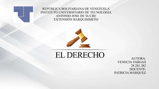 REPÚBLICA BOLIVARIANA DE VENEZUELA
INSTITUTO UNIVERSITARIO DE TECNOLOGIA
ANTONIO JOSE DE SUCRE
EXTENSIÓN BARQUISIMETO
AUTORA:
VENECIA VARGAS
28.281.382
DOCENTE:
PATRICIA MÁRQUEZ
EL DERECHO
 