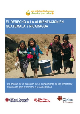 EL DERECHO A LA ALIMENTACIÓN EN
GUATEMALA Y NICARAGUA
Un análisis de la evolución en el cumplimiento de las Directrices
Voluntarias para el Derecho a la Alimentación
 