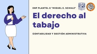 El derecho al
tabajo
ENP PLANTEL 8 "MIGUEL E. SCHULZ"
CONTABILIDAD Y GESTIÓN ADMINISTRATIVA
 