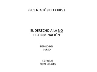 PRESENTACIÓN DEL CURSO

EL DERECHO A LA NO
DISCRIMINACIÓN
TIEMPO DEL
CURSO

40 HORAS
PRESENCIALES

 