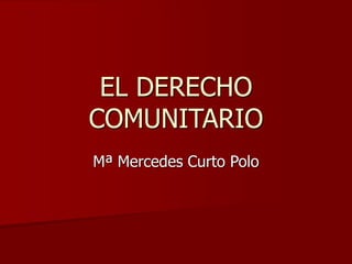 EL DERECHO
COMUNITARIO
Mª Mercedes Curto Polo
 