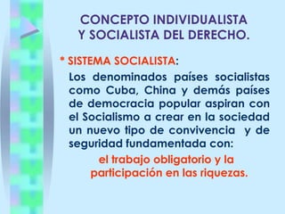CONCEPTO INDIVIDUALISTA Y SOCIALISTA DEL DERECHO.Este concepto de convivencia y de seguridad de los hombres que viven en sociedad en el curso de la historia ha variado.SISTEMA ANTIGUO: En los primeros Estados como Egipto, Roma, Babilonia, Grecia, Roma.  Se fundamentaron en la esclavitud. La sociedad se encontraba dividida en 2 clases sociales:- Los Propietarios.- Los Esclavos (Instrumentos de producción)