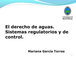 El derecho de aguas.
Sistemas regulatorios y de
control.


         Mariana García Torres
                                 1
 