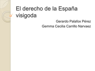 El derecho de la España
visigoda
               Gerardo Palafox Pérez
         Gemma Cecilia Carrillo Narvaez
 