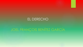 EL DERECHO
JOEL FRANÇOIS BENÍTEZ GARCÍA
 