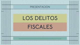LOS DELITOS
……………………………………………………………………………………………………………………
FISCALES
PRESENTACION
 