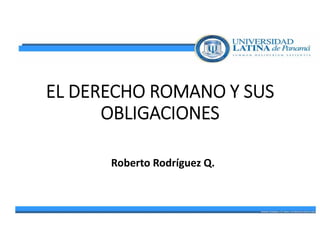EL DERECHO ROMANO Y SUS
OBLIGACIONES
Roberto Rodríguez Q.
 