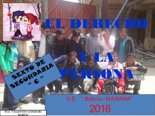 EL DERECHO
Y LA
PERSONASEXTO
DE
SECUNDARIA
“
C
“
U.E. “ Bolivia- MAÑANA”
2016Prof. VALENTIN CONDORI
BARCO
 