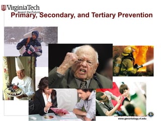 CENTER FOR GERONTOLOGY
www.gerontology.vt.edu
Primary, Secondary, and Tertiary Prevention 
12
 