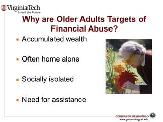 CENTER FOR GERONTOLOGY
www.gerontology.vt.edu
Why are Older Adults Targets of
Financial Abuse?
▪ Accumulated wealth
▪ Often home alone
▪ Socially isolated
▪ Need for assistance
14
 