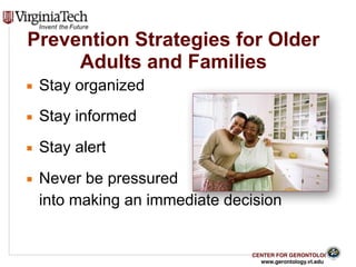 CENTER FOR GERONTOLOGY
www.gerontology.vt.edu
Prevention Strategies for Older
Adults and Families
▪ Stay organized
▪ Stay informed
▪ Stay alert
▪ Never be pressured
into making an immediate decision
22
 
