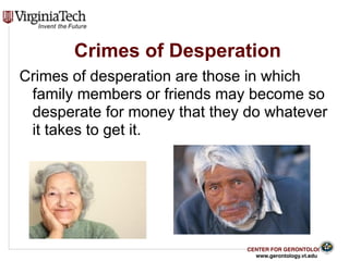 CENTER FOR GERONTOLOGY
www.gerontology.vt.edu
Crimes of Desperation
Crimes of desperation are those in which
family members or friends may become so
desperate for money that they do whatever
it takes to get it.
26
 