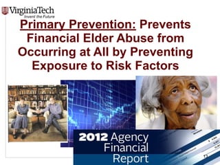 CENTER FOR GERONTOLOGY
www.gerontology.vt.edu
Primary Prevention: Prevents
Financial Elder Abuse from
Occurring at All by ...