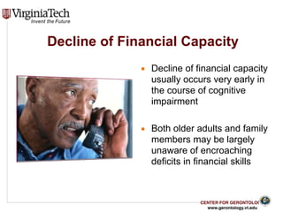 CENTER FOR GERONTOLOGY
www.gerontology.vt.edu
Decline of Financial Capacity
▪ Decline of financial capacity
usually occurs...