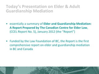 Today’s Presentation on Elder & Adult
Guardianship Mediation

• essentially a summary of Elder and Guardianship Mediation:...