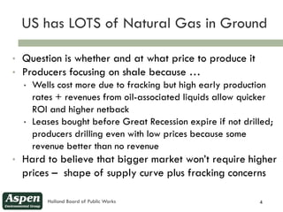 US has LOTS of Natural Gas in Ground
4


    •   Question is whether and at what price to produce it
    •   Producers foc...