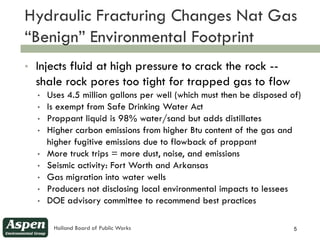 Hydraulic Fracturing Changes Nat Gas
5
    “Benign” Environmental Footprint
    •   Injects fluid at high pressure to crac...