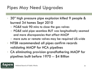Pipes May Need Upgrades
9


    •   30” high pressure pipe explosion killed 9 people &
        burned 34 homes Sept 2010
 ...