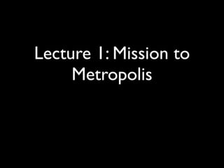 Lecture 1: Mission to
     Metropolis
 