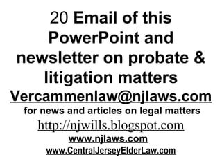 20 Email of this
PowerPoint and
newsletter on probate &
litigation matters
Vercammenlaw@njlaws.com
for news and articles on legal matters
http://njwills.blogspot.com
www.njlaws.com
www.CentralJerseyElderLaw.com
 