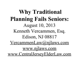 Why Traditional
Planning Fails Seniors:
August 10, 2013
Kenneth Vercammen, Esq.
Edison, NJ 08817
VercammenLaw@njlaws.com
www.njlaws.com
www.CentralJerseyElderLaw.com
 