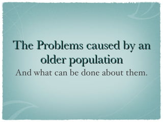 The Problems caused by an older population ,[object Object]