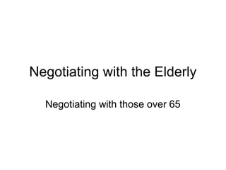 Negotiating with the Elderly
Negotiating with those over 65
 