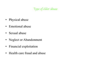 Type of elder abuse
• Physical abuse
• Emotional abuse
• Sexual abuse
• Neglect or Abandonment
• Financial exploitation
• Health care fraud and abuse
 