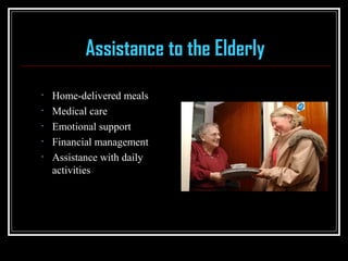 Assistance to the Elderly
• Home-delivered meals
• Medical care
• Emotional support
• Financial management
• Assistance with daily
activities
 