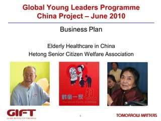 Global Young Leaders Programme
China Project – June 2010
Business Plan
Elderly Healthcare in China
Hetong Senior Citizen Welfare Association

1

 