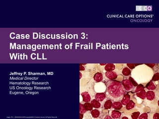 Jeffrey P. Sharman, MD
Medical Director
Hematology Research
US Oncology Research
Eugene, Oregon
Case Discussion 3:
Management of Frail Patients
With CLL
Image: PR. J. BERNARD/CNRI/Copyright©2014 Science Source. All Rights Reserved
 