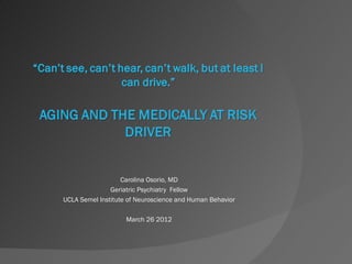 Carolina Osorio, MD
               Geriatric Psychiatry Fellow
UCLA Semel Institute of Neuroscience and Human Behavior

                    March 26 2012
 