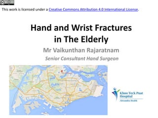 Hand and Wrist Fractures
in The Elderly
Mr Vaikunthan Rajaratnam
Senior Consultant Hand Surgeon
This work is licensed under a Creative Commons Attribution 4.0 International License.
 