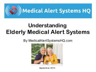 Understanding
Elderly Medical Alert Systems
By MedicalAlertSystemsHQ.com
September 2013
 