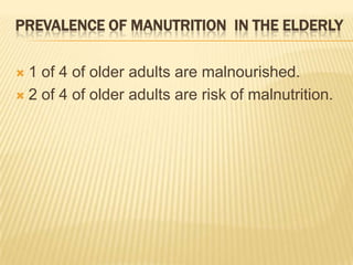 PREVALENCE OF MANUTRITION IN THE ELDERLY

 1 of 4 of older adults are malnourished.
 2 of 4 of older adults are risk of malnutrition.
 
