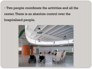  Two people coordinate the activities and all the
center.There is an absolute control over the
hospitalized people.
 