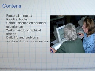 Contens Personal Interests Reading books Communication on personal experiences Written autobiographical reports Daily life and problems sports and  ludic experiences  