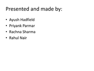 Presented and made by:
• Ayush Hadfield
• Priyank Parmar
• Rachna Sharma
• Rahul Nair
 