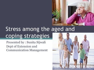 Stress among the aged and
coping strategies
Presented by : Sunita Sijwali
Dept of Extension and
Communication Management
2/2/2015
1
Sunita Sijwali
 
