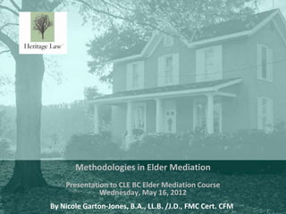 Methodologies in Elder Mediation
    Presentation to CLE BC Elder Mediation Course
              Wednesday, May 16, 2012
 ...