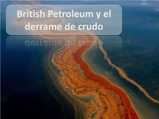 British Petroleum y el
  derrame de crudo
 