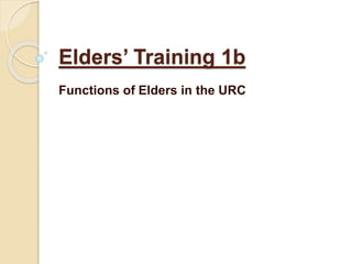 Elders’ Training 1b
Functions of Elders in the URC
 
