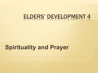 ELDERS’ DEVELOPMENT 4
Spirituality and Prayer
 