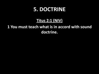 5. DOCTRINE
Titus 2:1 (NIV)
1 You must teach what is in accord with sound
doctrine.

 