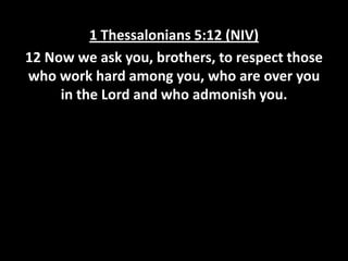 1 Thessalonians 5:12 (NIV)
12 Now we ask you, brothers, to respect those
who work hard among you, who are over you
in the Lord and who admonish you.

 