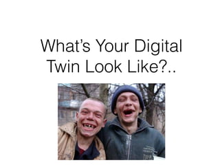 What’s Your Digital
Twin Look Like?..
 