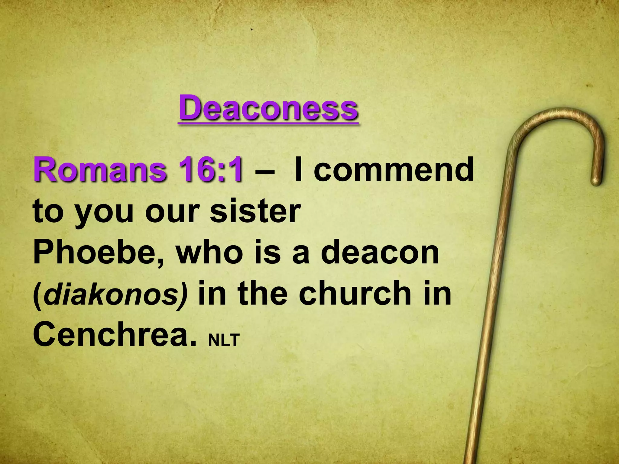 Deaconess
Romans 16:1 – I commend
to you our sister
Phoebe, who is a deacon
(diakonos) in the church in
Cenchrea. NLT
 