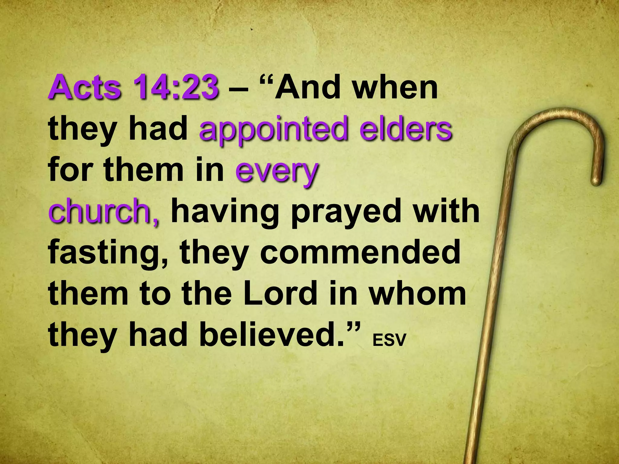 Acts 14:23 – “And when
they had appointed elders
for them in every
church, having prayed with
fasting, they commended
them to the Lord in whom
they had believed.” ESV
 